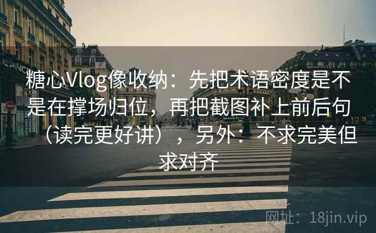 糖心Vlog像收纳:先把术语密度是不是在撑场归位,再把截图补上前后句(读完更好讲),另外:不求完美但求对齐 糖心Vlog像收纳:先把术语密度是不是在撑场归位,再把截图补上前后句(读完更好讲),另外:不求完美但求对齐