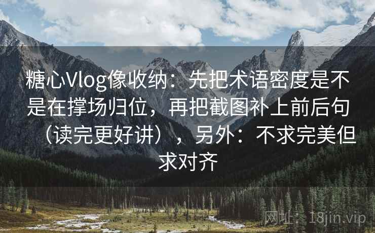 糖心Vlog像收纳:先把术语密度是不是在撑场归位,再把截图补上前后句(读完更好讲),另外:不求完美但求对齐 糖心Vlog像收纳:先把术语密度是不是在撑场归位,再把截图补上前后句(读完更好讲),另外:不求完美但求对齐