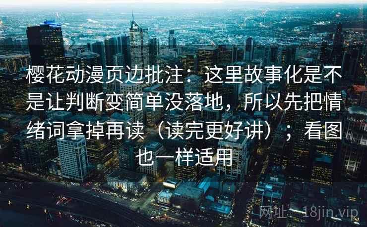 樱花动漫页边批注:这里故事化是不是让判断变简单没落地,所以先把情绪词拿掉再读(读完更好讲);看图也一样适用 樱花动漫页边批注:这里故事化是不是让判断变简单没落地,所以先把情绪词拿掉再读(读完更好讲);看图也一样适用