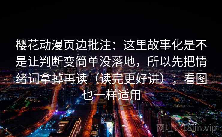 樱花动漫页边批注:这里故事化是不是让判断变简单没落地,所以先把情绪词拿掉再读(读完更好讲);看图也一样适用 樱花动漫页边批注:这里故事化是不是让判断变简单没落地,所以先把情绪词拿掉再读(读完更好讲);看图也一样适用