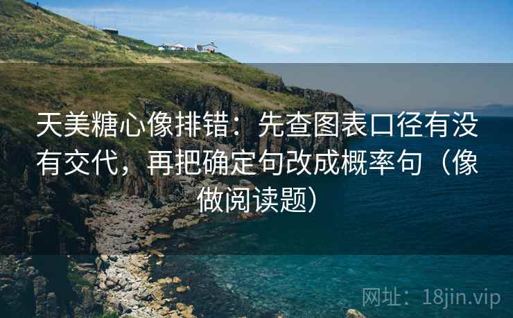 天美糖心像排错：先查图表口径有没有交代，再把确定句改成概率句（像做阅读题）