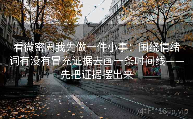 看微密圈我先做一件小事：围绕情绪词有没有冒充证据去画一条时间线——先把证据摆出来