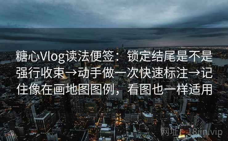 糖心Vlog读法便签:锁定结尾是不是强行收束→动手做一次快速标注→记住像在画地图图例,看图也一样适用 糖心Vlog读法便签:锁定结尾是不是强行收束→动手做一次快速标注→记住像在画地图图例,看图也一样适用