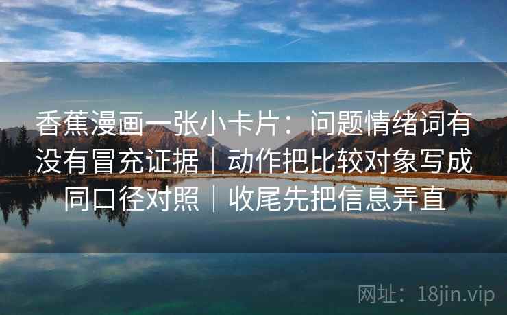 香蕉漫画一张小卡片：问题情绪词有没有冒充证据｜动作把比较对象写成同口径对照｜收尾先把信息弄直