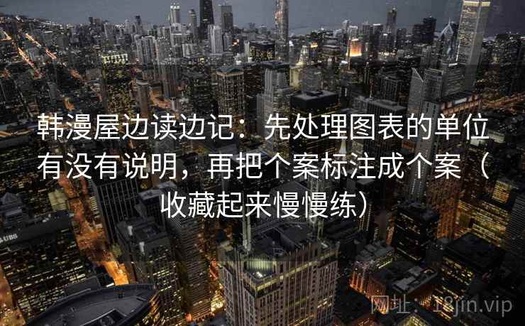 韩漫屋边读边记：先处理图表的单位有没有说明，再把个案标注成个案（收藏起来慢慢练）