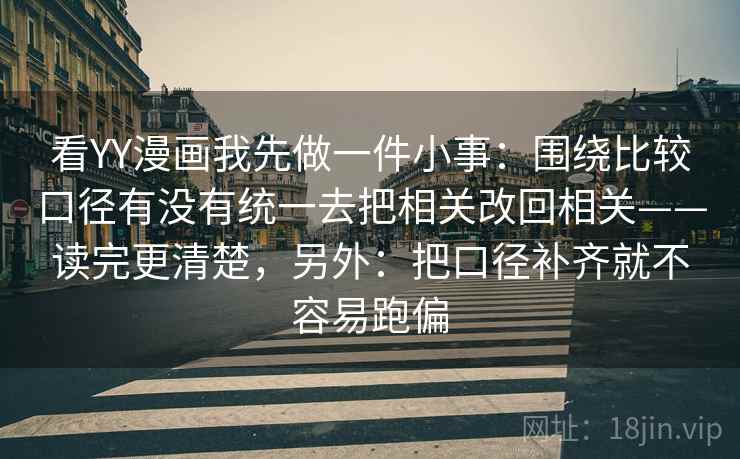 看YY漫画我先做一件小事：围绕比较口径有没有统一去把相关改回相关——读完更清楚，另外：把口径补齐就不容易跑偏