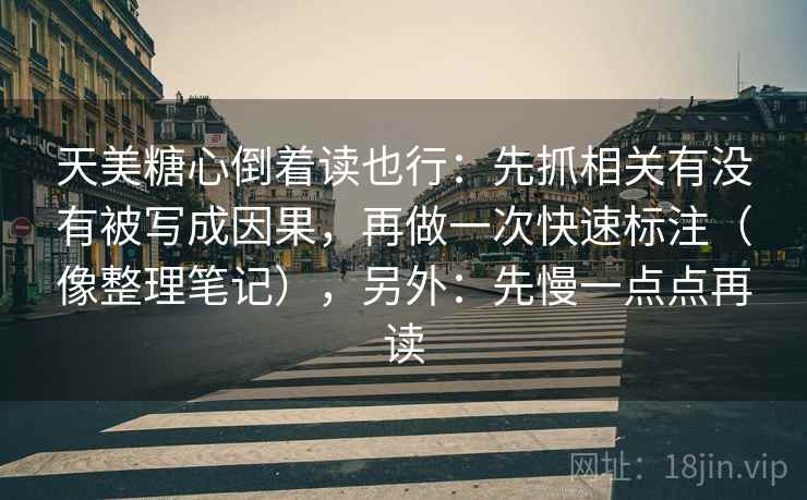 天美糖心倒着读也行：先抓相关有没有被写成因果，再做一次快速标注（像整理笔记），另外：先慢一点点再读