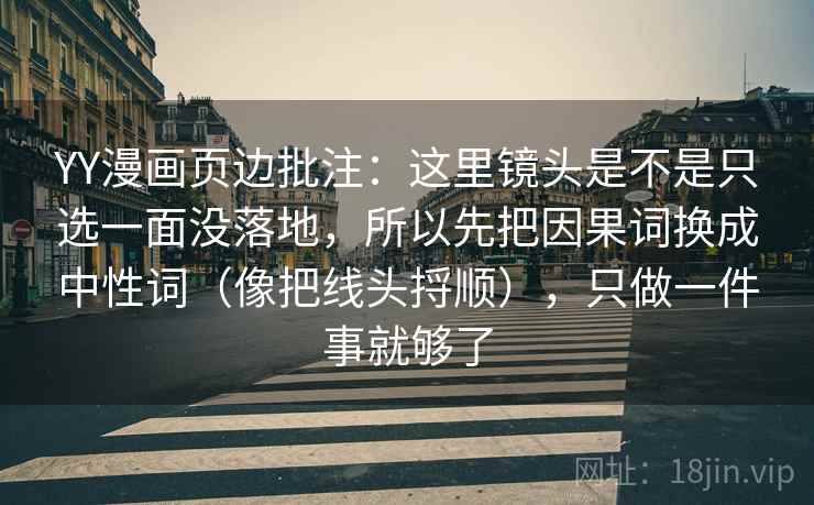 YY漫画页边批注：这里镜头是不是只选一面没落地，所以先把因果词换成中性词（像把线头捋顺），只做一件事就够了