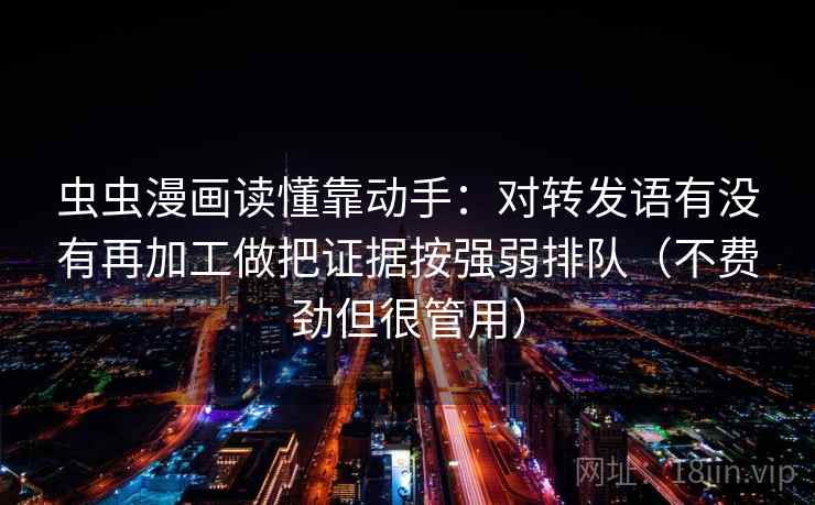 虫虫漫画读懂靠动手:对转发语有没有再加工做把证据按强弱排队(不费劲但很管用) 虫虫漫画读懂靠动手:对转发语有没有再加工做把证据按强弱排队(不费劲但很管用)