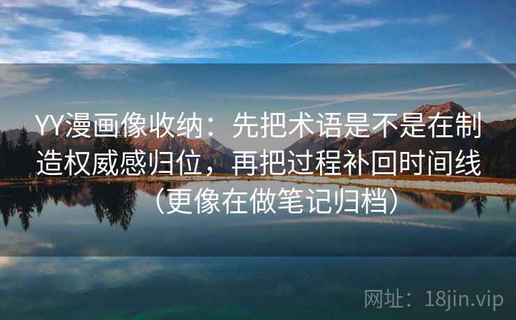 YY漫画像收纳:先把术语是不是在制造权威感归位,再把过程补回时间线(更像在做笔记归档) YY漫画像收纳:先把术语是不是在制造权威感归位,再把过程补回时间线(更像在做笔记归档)