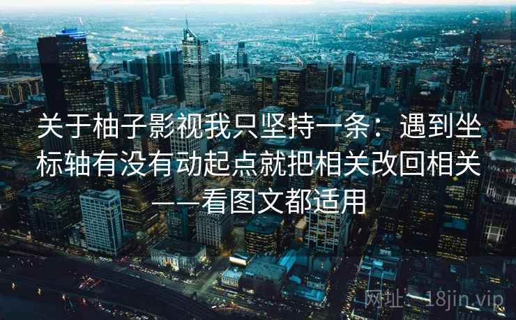 关于柚子影视我只坚持一条：遇到坐标轴有没有动起点就把相关改回相关——看图文都适用