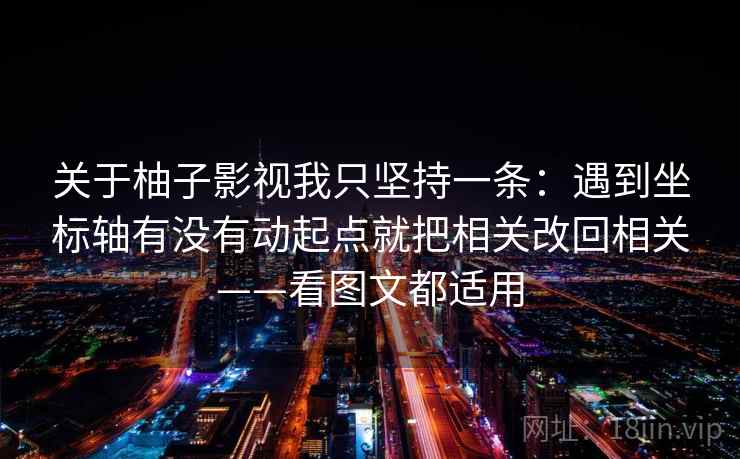 关于柚子影视我只坚持一条:遇到坐标轴有没有动起点就把相关改回相关——看图文都适用 关于柚子影视我只坚持一条:遇到坐标轴有没有动起点就把相关改回相关——看图文都适用