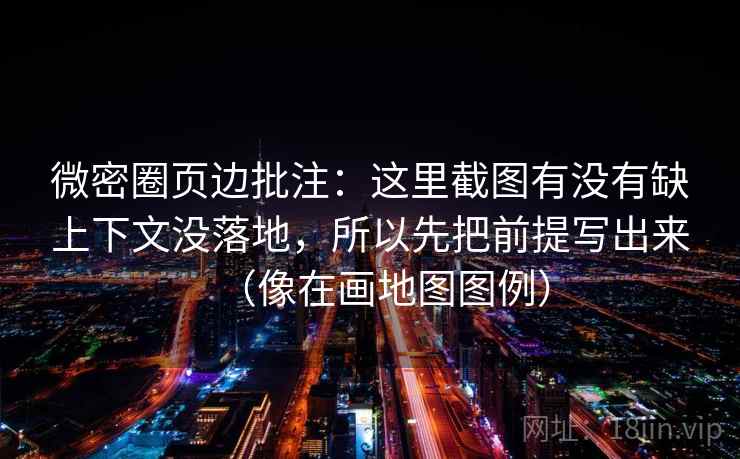 微密圈页边批注：这里截图有没有缺上下文没落地，所以先把前提写出来（像在画地图图例）