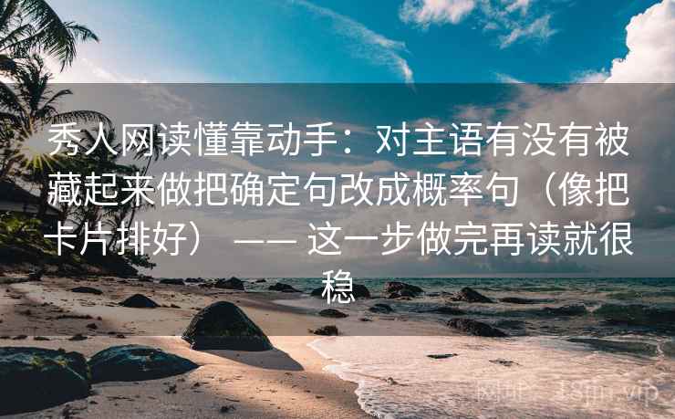 秀人网读懂靠动手：对主语有没有被藏起来做把确定句改成概率句（像把卡片排好） —— 这一步做完再读就很稳