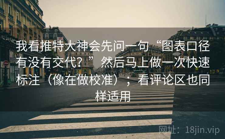 我看推特大神会先问一句“图表口径有没有交代？”然后马上做一次快速标注（像在做校准）；看评论区也同样适用