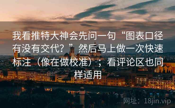 我看推特大神会先问一句“图表口径有没有交代?”然后马上做一次快速标注(像在做校准);看评论区也同样适用 我看推特大神会先问一句“图表口径有没有交代?”然后马上做一次快速标注(像在做校准);看评论区也同样适用