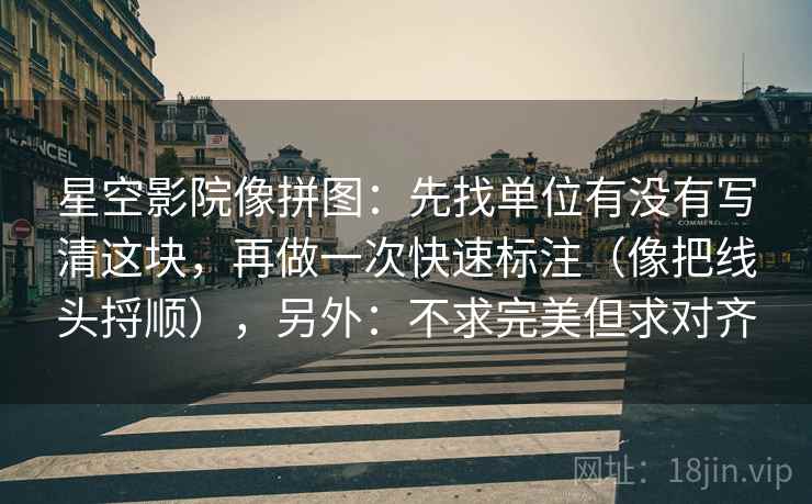 星空影院像拼图:先找单位有没有写清这块,再做一次快速标注(像把线头捋顺),另外:不求完美但求对齐 星空影院像拼图:先找单位有没有写清这块,再做一次快速标注(像把线头捋顺),另外:不求完美但求对齐